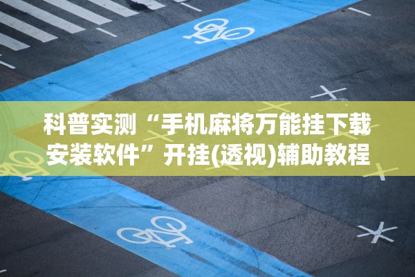 科普实测“手机麻将万能挂下载安装软件”开挂(透视)辅助教程