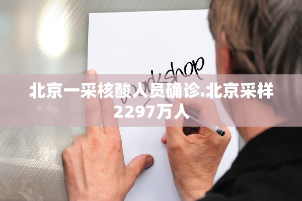 北京一采核酸人员确诊.北京采样2297万人