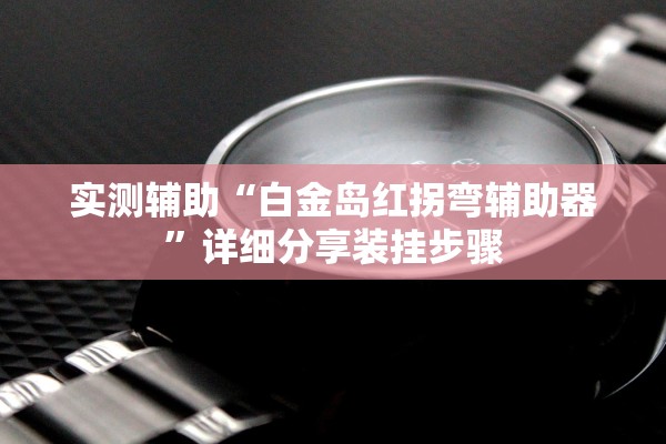 实测辅助“白金岛红拐弯辅助器”详细分享装挂步骤