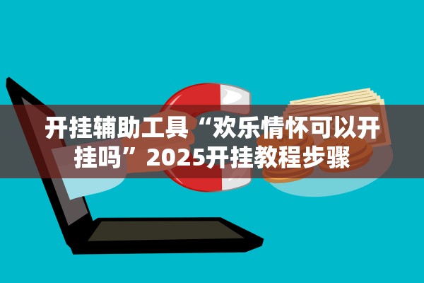 开挂辅助工具“欢乐情怀可以开挂吗”2025开挂教程步骤