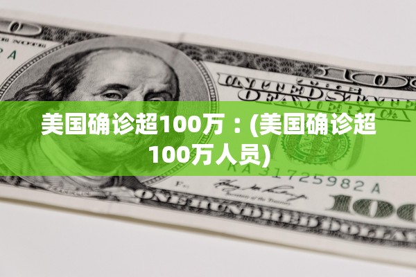美国确诊超100万︰(美国确诊超100万人员)