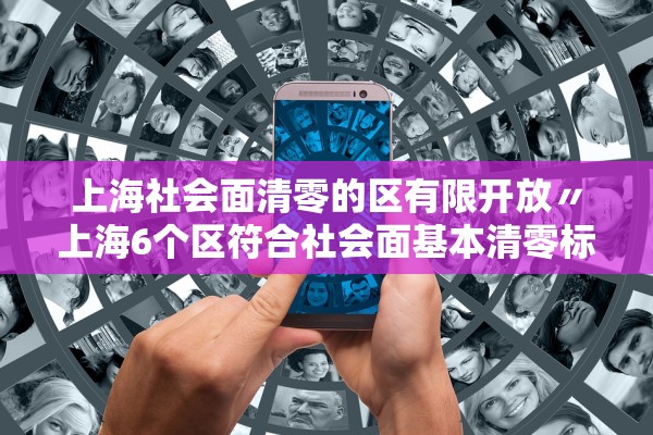 上海社会面清零的区有限开放〃上海6个区符合社会面基本清零标准