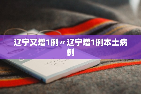 辽宁又增1例〃辽宁增1例本土病例