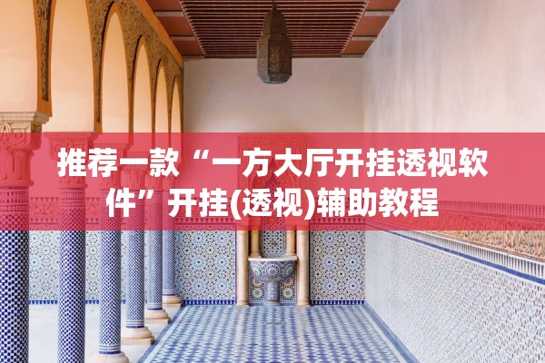 推荐一款“一方大厅开挂透视软件	”开挂(透视)辅助教程