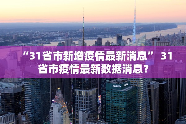“31省市新增疫情最新消息” 31省市疫情最新数据消息？