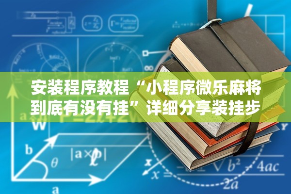 安装程序教程“小程序微乐麻将到底有没有挂	”详细分享装挂步骤