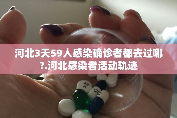 河北3天59人感染确诊者都去过哪?.河北感染者活动轨迹