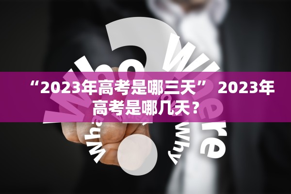 “2023年高考是哪三天” 2023年高考是哪几天？