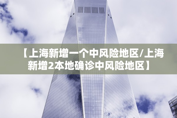 【上海新增一个中风险地区/上海新增2本地确诊中风险地区】