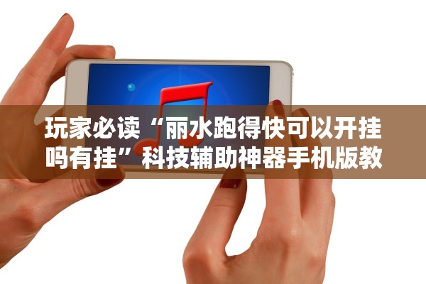 玩家必读“丽水跑得快可以开挂吗有挂	”科技辅助神器手机版教程