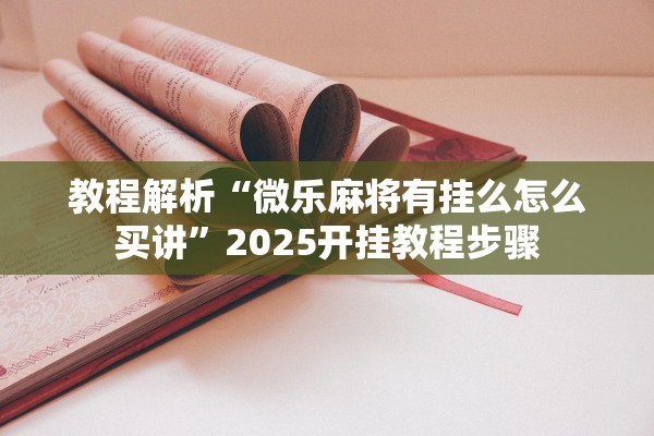 教程解析“微乐麻将有挂么怎么买讲”2025开挂教程步骤