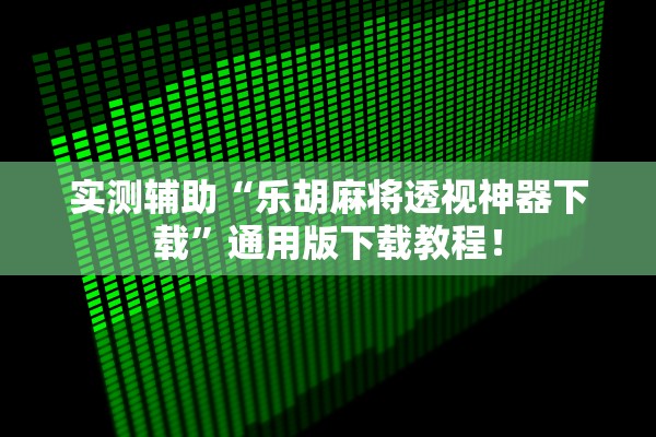 实测辅助“乐胡麻将透视神器下载”通用版下载教程！