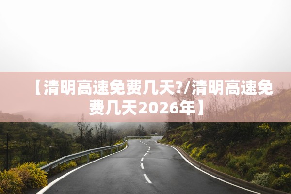 【清明高速免费几天?/清明高速免费几天2026年】