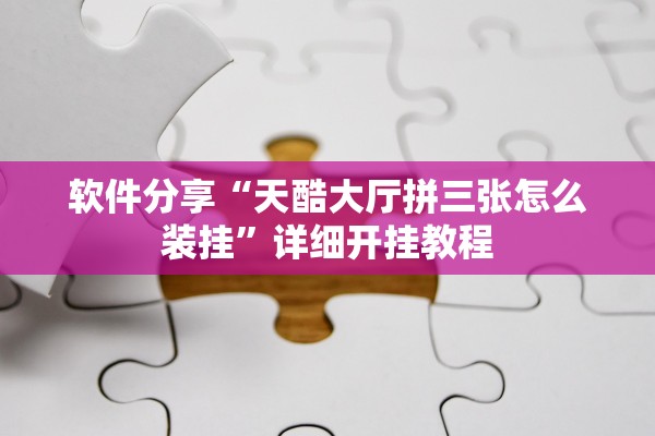 软件分享“天酷大厅拼三张怎么装挂”详细开挂教程