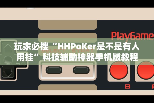 玩家必搜“HHPoKer是不是有人用挂	”科技辅助神器手机版教程