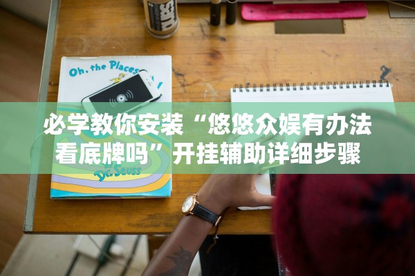 必学教你安装“悠悠众娱有办法看底牌吗”开挂辅助详细步骤