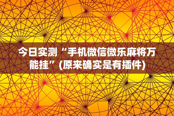 今日实测“手机微信微乐麻将万能挂”(原来确实是有插件)