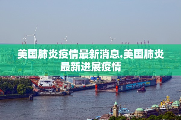 美国肺炎疫情最新消息.美国肺炎最新进展疫情