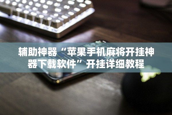 辅助神器“苹果手机麻将开挂神器下载软件”开挂详细教程