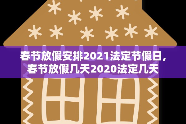 春节放假安排2021法定节假日,春节放假几天2020法定几天