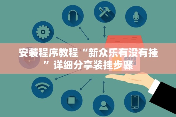 安装程序教程“新众乐有没有挂”详细分享装挂步骤