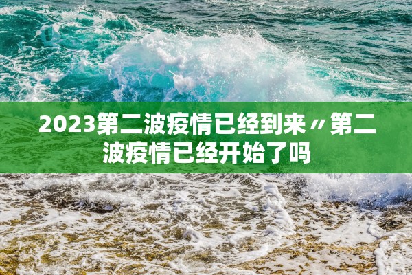 2023第二波疫情已经到来〃第二波疫情已经开始了吗