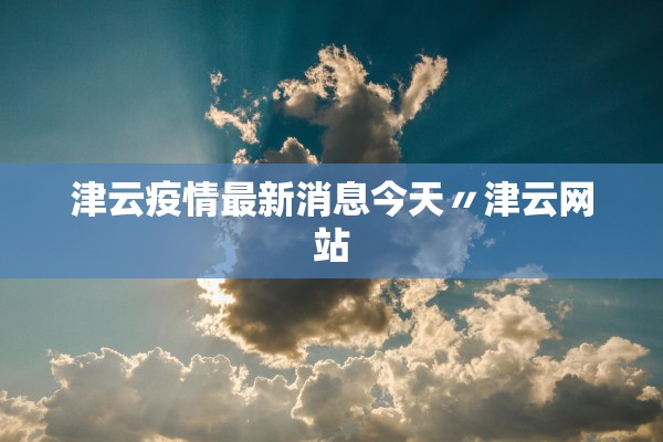津云疫情最新消息今天〃津云网站