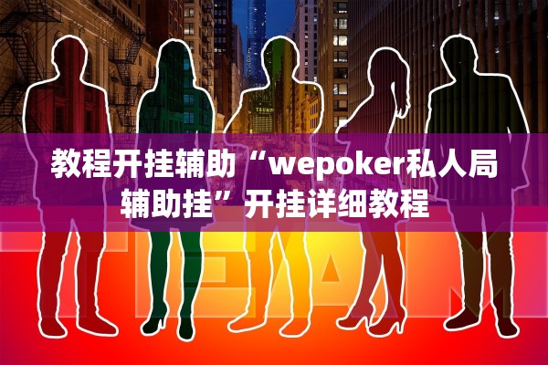 教程开挂辅助“wepoker私人局辅助挂”开挂详细教程