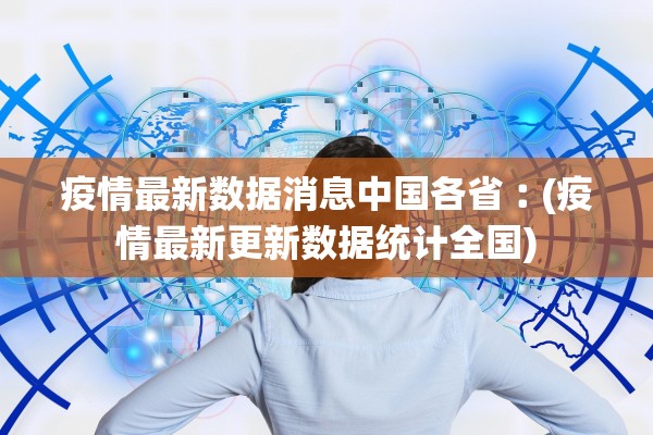疫情最新数据消息中国各省︰(疫情最新更新数据统计全国)