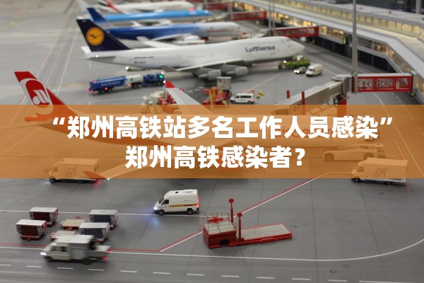 “郑州高铁站多名工作人员感染	” 郑州高铁感染者？