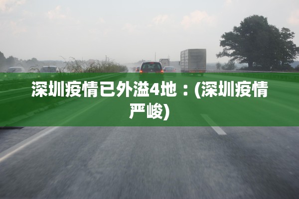 深圳疫情已外溢4地︰(深圳疫情严峻)