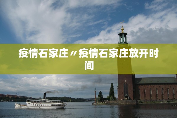 疫情石家庄〃疫情石家庄放开时间