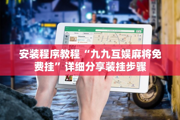 安装程序教程“九九互娱麻将免费挂”详细分享装挂步骤