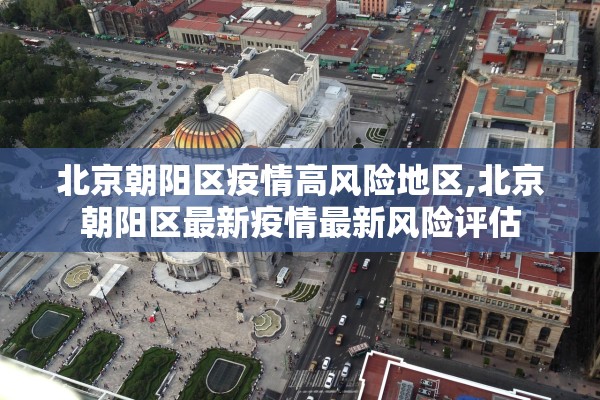 北京朝阳区疫情高风险地区,北京朝阳区最新疫情最新风险评估