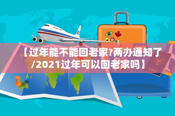 【过年能不能回老家?两办通知了/2021过年可以回老家吗】