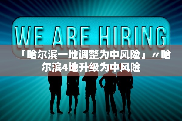 「哈尔滨一地调整为中风险」〃哈尔滨4地升级为中风险
