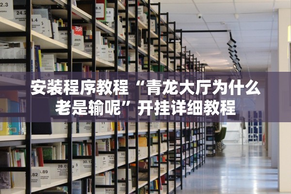 安装程序教程“青龙大厅为什么老是输呢”开挂详细教程