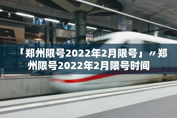 「郑州限号2022年2月限号」〃郑州限号2022年2月限号时间