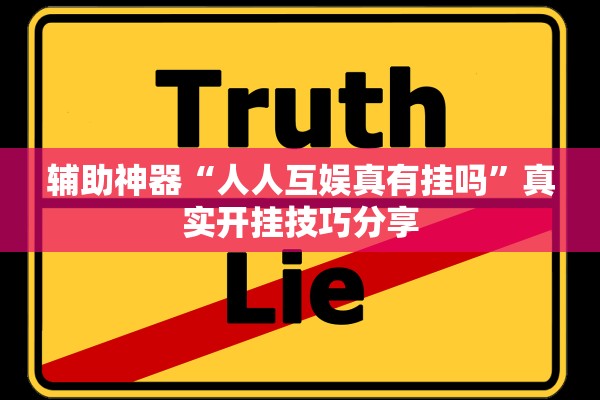 辅助神器“人人互娱真有挂吗	”真实开挂技巧分享