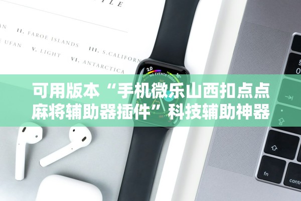 可用版本“手机微乐山西扣点点麻将辅助器插件	”科技辅助神器手机版教程