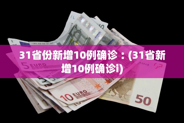 31省份新增10例确诊︰(31省新增10例确诊i)