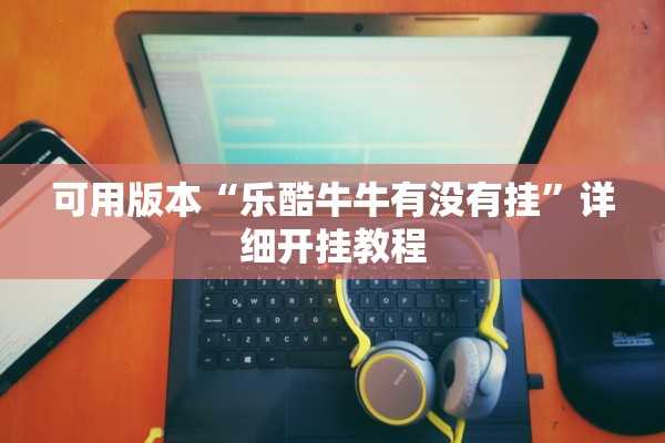 可用版本“乐酷牛牛有没有挂	”详细开挂教程