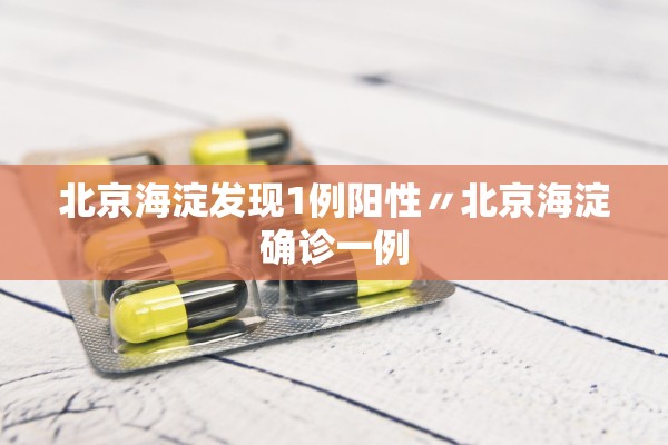 北京海淀发现1例阳性〃北京海淀确诊一例