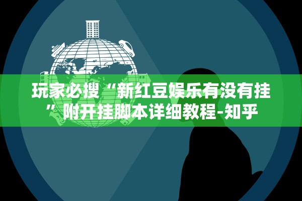 玩家必搜“新红豆娱乐有没有挂	”附开挂脚本详细教程-知乎