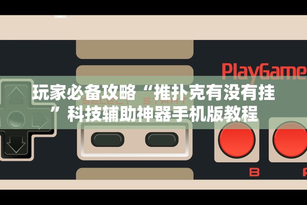 玩家必备攻略“推扑克有没有挂”科技辅助神器手机版教程