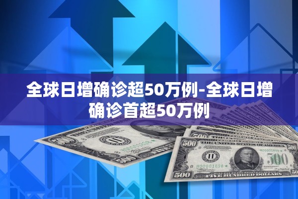 全球日增确诊超50万例-全球日增确诊首超50万例