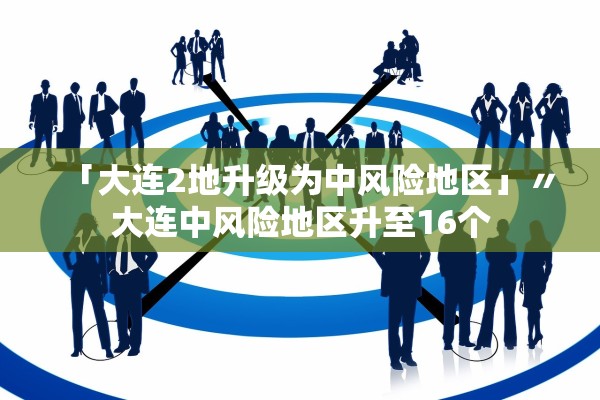 「大连2地升级为中风险地区」〃大连中风险地区升至16个