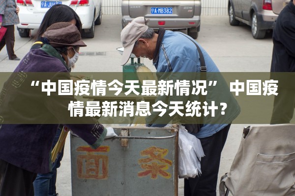 “中国疫情今天最新情况” 中国疫情最新消息今天统计？