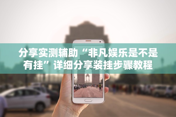 分享实测辅助“非凡娱乐是不是有挂”详细分享装挂步骤教程