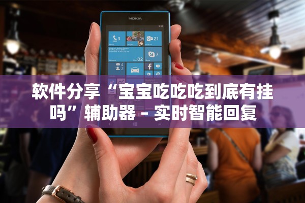 软件分享“宝宝吃吃吃到底有挂吗”辅助器 – 实时智能回复